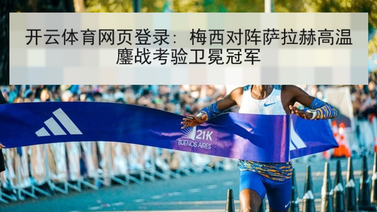 开云体育网页登录: 梅西对阵萨拉赫高温鏖战考验卫冕冠军 开云体育网页登录: 梅西对阵萨拉赫高温鏖战考验卫冕冠军