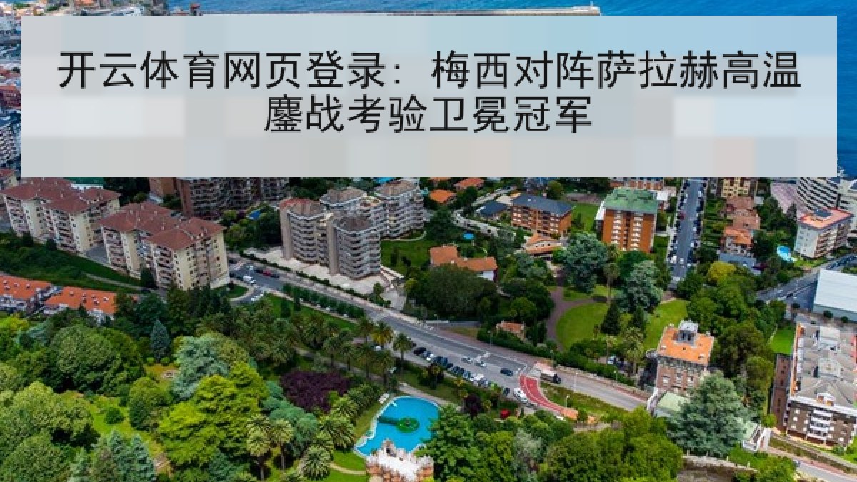 开云体育网页登录: 梅西对阵萨拉赫高温鏖战考验卫冕冠军 开云体育网页登录: 梅西对阵萨拉赫高温鏖战考验卫冕冠军