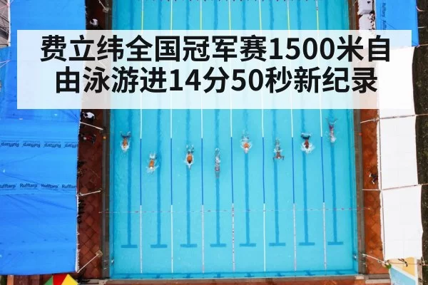 费立纬全国冠军赛1500米自由泳游进14分50秒新纪录
