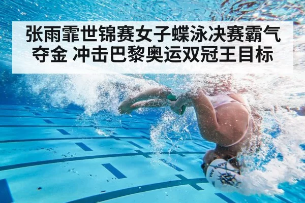 张雨霏世锦赛女子蝶泳决赛霸气夺金 冲击巴黎奥运双冠王目标