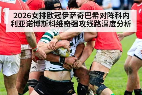 2026女排欧冠伊萨奇巴希对阵科内利亚诺博斯科维奇强攻线路深度分析