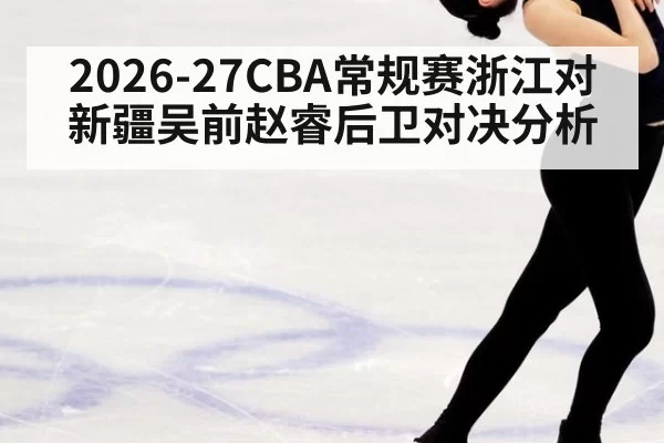 2026-27CBA常规赛浙江对新疆吴前赵睿后卫对决分析